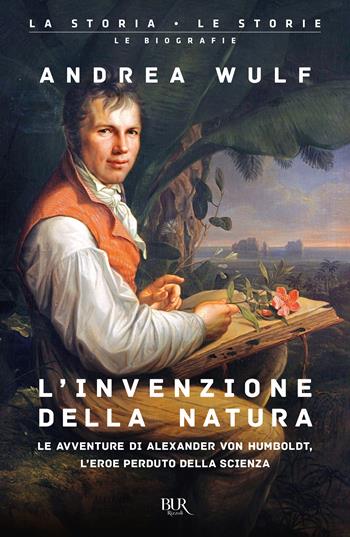 L'invenzione della natura. Le avventure di Alexander von Humboldt, l'eroe perduto della scienza - Andrea Wulf - Libro Rizzoli 2025, BUR La storia, le storie | Libraccio.it