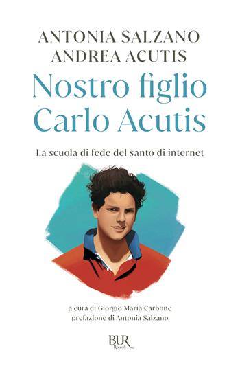 Nostro figlio Carlo Acutis. La scuola di fede del santo di internet - Antonia Salzano, Andrea Acutis - Libro Rizzoli 2025, BUR Storie di luce | Libraccio.it