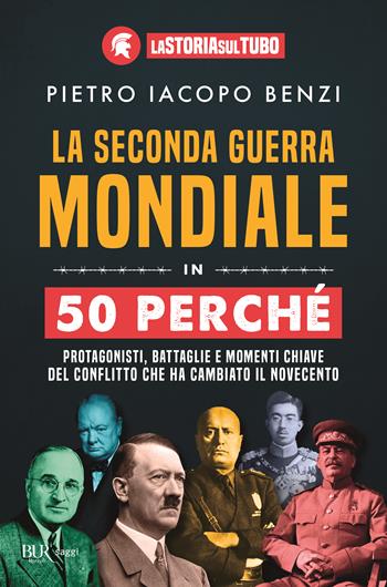 La seconda guerra mondiale in 50 perché. Protagonisti, battaglie e momenti chiave del conflitto che ha cambiato il Novecento - Pietro Iacopo Benzi, La Storia sul Tubo - Libro Rizzoli 2025, BUR Saggi | Libraccio.it