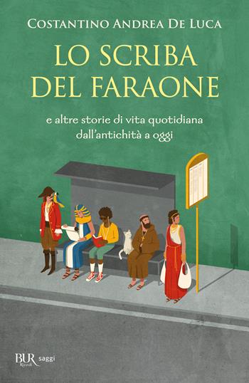 Lo scriba del faraone. E altre storie di vita quotidiana dall'antichità a oggi - Costantino Andrea De Luca - Libro Rizzoli 2025, BUR Saggi | Libraccio.it