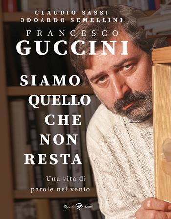 Francesco Guccini. Siamo quello che non resta. Una vita di parole nel vento - Claudio Sassi, Odoardo Semellini - Libro Rizzoli Lizard 2025 | Libraccio.it