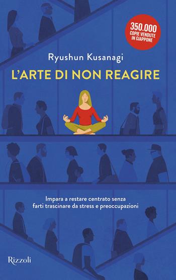 L'arte di non reagire. Imparare a restare centrato senza farti trascinare da stress e preoccupazioni - Ryushun Kusanagi - Libro Rizzoli 2025, Varia | Libraccio.it