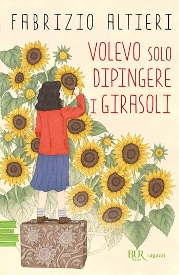 Volevo solo dipingere i girasoli - Fabrizio Altieri - Libro Rizzoli 2024, BUR Ragazzi Verdi | Libraccio.it