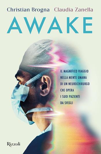 Awake. Il magnifico viaggio nella mente umana di un neurochirurgo che opera i suoi pazienti da svegli - Christian Brogna, Claudia Zanella - Libro Rizzoli 2025, Varia | Libraccio.it
