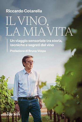 Il vino, la mia vita. Un viaggio sensoriale tra storia, tecniche e segreti del vino - Riccardo Cotarella - Libro Rizzoli 2025, Varia | Libraccio.it