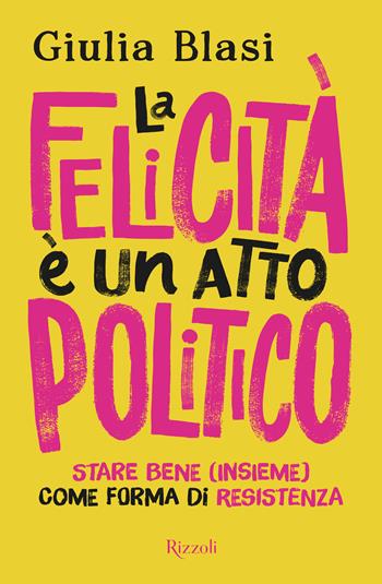 La felicità è un atto politico. Stare bene (insieme) come forma di resistenza - Giulia Blasi - Libro Rizzoli 2025, Varia | Libraccio.it