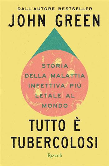 Tutto è tubercolosi. Storia della malattia infettiva più letale al mondo - John Green - Libro Rizzoli 2026, Argentovivo | Libraccio.it