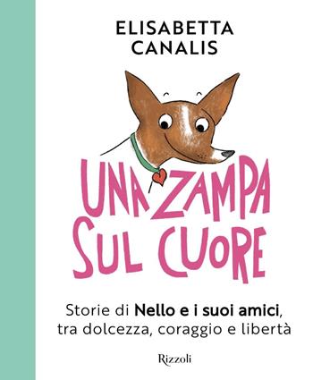 Una zampa sul cuore. Storie di Nello e i suoi amici, tra dolcezza, coraggio e libertà - Elisabetta Canalis - Libro Rizzoli 2025, Narrativa Ragazzi | Libraccio.it
