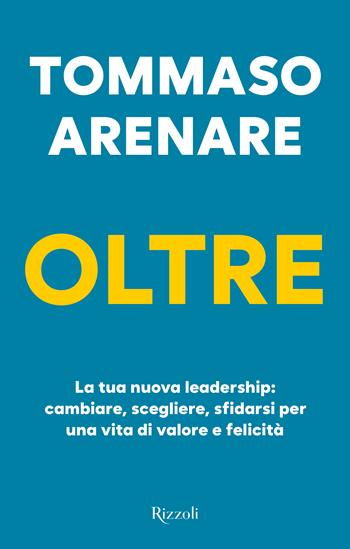 Oltre. La tua nuova leadership: cambiare, scegliere, sfidarsi per una vita di valore e felicità - Tommaso Arenare - Libro Rizzoli 2025, BUR Saggi | Libraccio.it