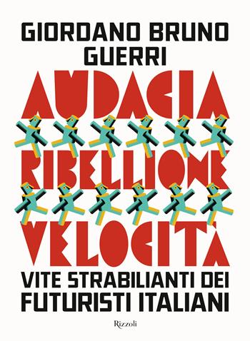 Audacia, ribellione, velocità. Vite strabilianti dei futuristi italiani - Giordano Bruno Guerri - Libro Rizzoli 2025, Saggi italiani | Libraccio.it