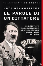 Le parole di un dittatore. Le interviste, la comunicazione, lo stile che hanno portato Hitler al potere