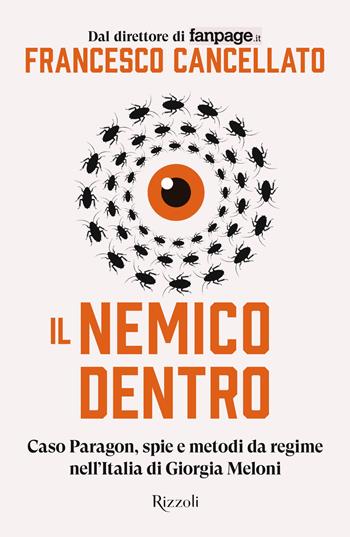 Il nemico dentro. Caso Paragon, spie e metodi da regime nell'Italia di Giorgia Meloni - Francesco Cancellato - Libro Rizzoli 2025, Saggi italiani | Libraccio.it