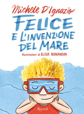 Felice e l'invenzione del mare - Michele D'Ignazio - Libro Rizzoli 2026, Narrativa Ragazzi | Libraccio.it