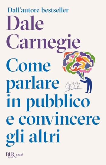 Come parlare in pubblico e convincere gli altri - Dale Carnegie - Libro Rizzoli 2026, BUR Saggi | Libraccio.it