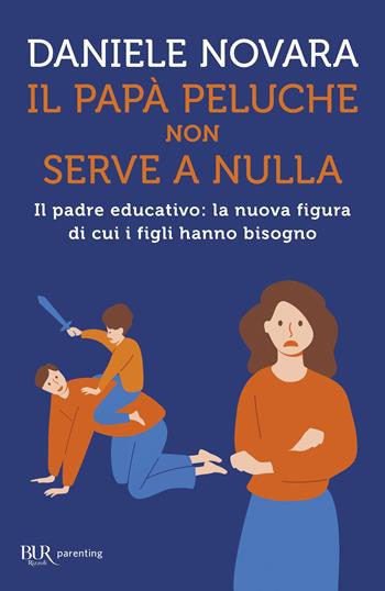 Il papà peluche non serve a nulla. Il padre educativo: la nuova figura di cui i figli hanno bisogno - Daniele Novara - Libro Rizzoli 2026, BUR Parenting | Libraccio.it