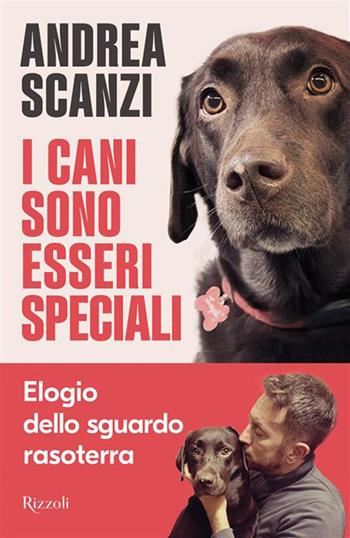 I cani sono esseri speciali. Elogio dello sguardo rasoterra - Andrea Scanzi - Libro Rizzoli 2026, Saggi italiani | Libraccio.it