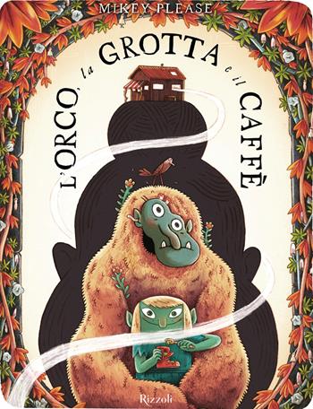 L'orco, la grotta e il Caffè. Ediz. illustrata - Mikey Please - Libro Rizzoli 2026, Albi illustrati | Libraccio.it