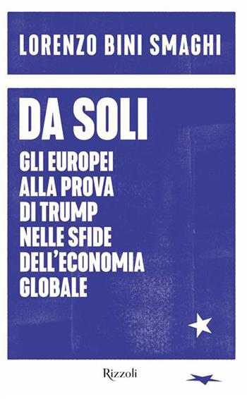 Da soli. Gli europei alla prova di Trump nelle sfide dell'economia globale - Lorenzo Bini Smaghi - Libro Rizzoli 2026, Saggi italiani | Libraccio.it