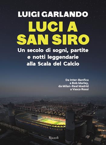 Luci a San Siro. Un secolo di sogni, partite e notti leggendarie alla Scala del Calcio - Luigi Garlando - Libro Rizzoli 2026, Varia | Libraccio.it