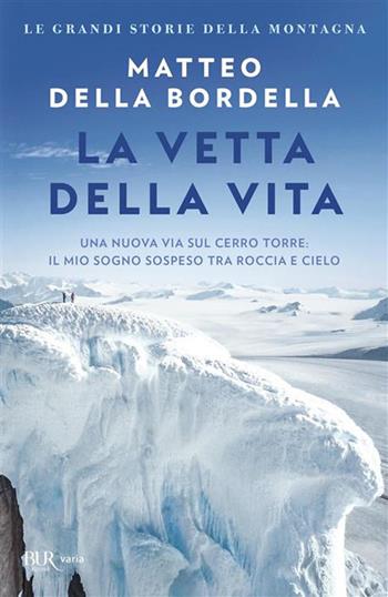 La vetta della vita. Una nuova via sul Cerro Torre: il mio sogno sospeso tra roccia e cielo - Matteo Della Bordella - Libro Rizzoli 2026, BUR Varia | Libraccio.it