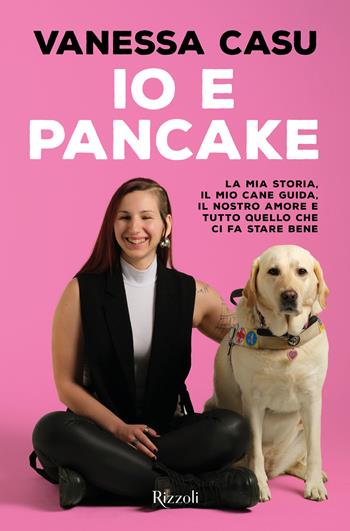 Io e Pancake. La mia storia, il mio cane guida, il nostro amore e tutto quello che ci fa stare bene - Vanessa Casu - Libro Rizzoli 2026, Varia | Libraccio.it