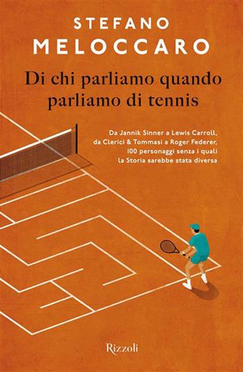 Di chi parliamo quando parliamo di tennis. Da Jannik Sinner a Lewis Carroll, da Clerici & Tommasi a Roger Federer, 100 personaggi senza i quali la Storia sarebbe stata diversa - Stefano Meloccaro - Libro Rizzoli 2026, Varia | Libraccio.it