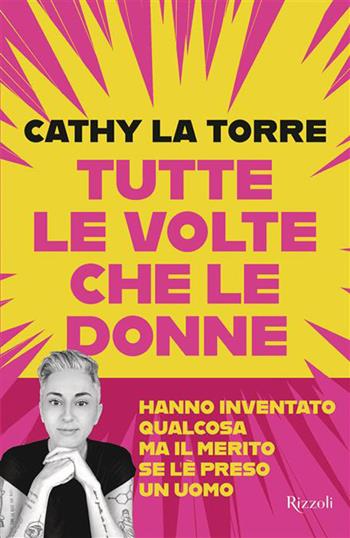 Tutte le volte che le donne hanno inventato qualcosa ma il merito se l'è preso un uomo - Cathy La Torre - Libro Rizzoli 2026, Saggi italiani | Libraccio.it