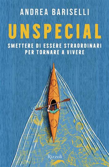 Unspecial. Smettere di essere straordinari per tornare a vivere - Andrea Bariselli - Libro Rizzoli 2026, Varia | Libraccio.it