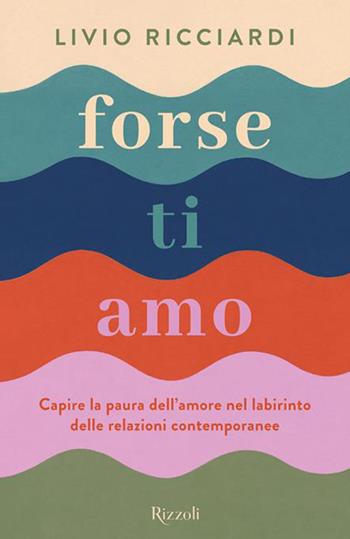 Forse ti amo. Capire la paura dell'amore nel labirinto delle relazioni contemporanee - Livio Ricciardi - Libro Rizzoli 2026, Varia | Libraccio.it