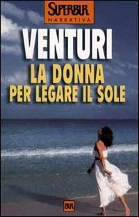 La donna per legare il sole - Maria Venturi - Libro Rizzoli 2000, BUR Superbur | Libraccio.it