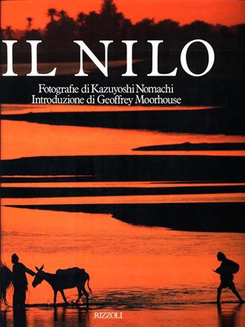 Il Nilo - Geoffrey Moorhouse, Kazuyoshi Nomachi - Libro Rizzoli 1990, Paesi e viaggi | Libraccio.it