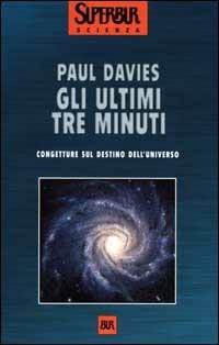 Gli ultimi tre minuti. Congetture sul destino dell'universo - Paul Davies - Libro Rizzoli 2000, BUR Superbur scienza | Libraccio.it