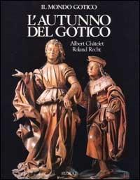 L'autunno del gotico (1380-1500) - Albert Châtelet, Roland Recht - Libro Rizzoli 1989, Mondo della figura | Libraccio.it