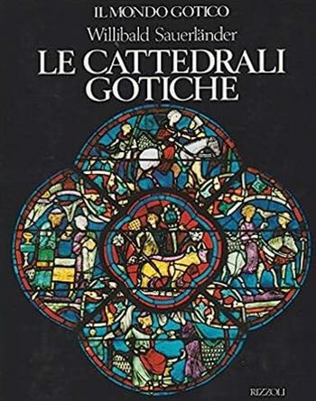 Le cattedrali gotiche - Willibard Sauerlander - Libro Rizzoli 1991, Mondo della figura | Libraccio.it