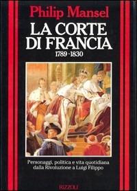 La corte di Francia - Philip Mansel - Libro Rizzoli 1991, Storica | Libraccio.it