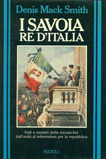 I Savoia re d'Italia - Denis Mack Smith - Libro Rizzoli 1990, Storica | Libraccio.it