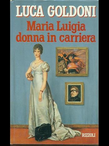Maria Luigia donna in carriera - Luca Goldoni - Libro Rizzoli 1991, Opere di Luca Goldoni | Libraccio.it