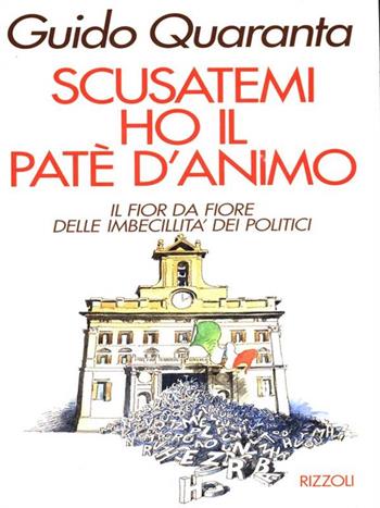 Scusatemi ho il patè d'animo. Il fior da fiore delle imbecillità dei politici - Guido Quaranta - Libro Rizzoli 1992, Varia saggistica italiana | Libraccio.it