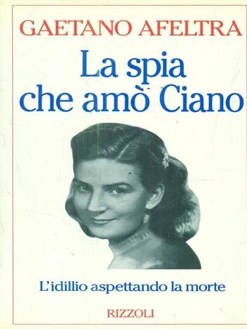 La spia che amò Ciano - Gaetano Afeltra - Libro Rizzoli 1993, Saggi italiani | Libraccio.it