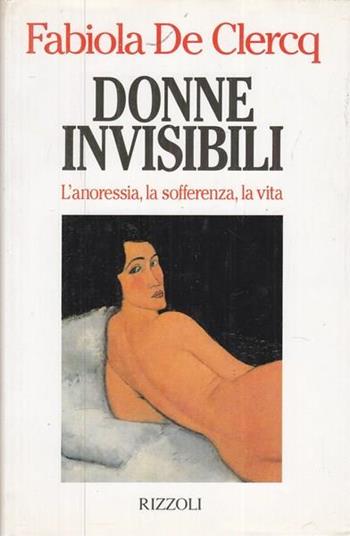 Donne invisibili. L'anoressia, la sofferenza, la vita - Fabiola De Clercq - Libro Rizzoli 1995, Saggi stranieri | Libraccio.it