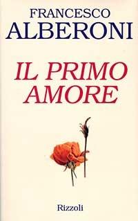 Il primo amore - Francesco Alberoni - Libro Rizzoli 1997, Saggi italiani | Libraccio.it