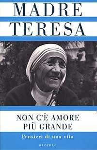 Non c'è amore più grande. Pensieri di una vita - Teresa di Calcutta (santa) - Libro Rizzoli 1997, Saggi stranieri | Libraccio.it