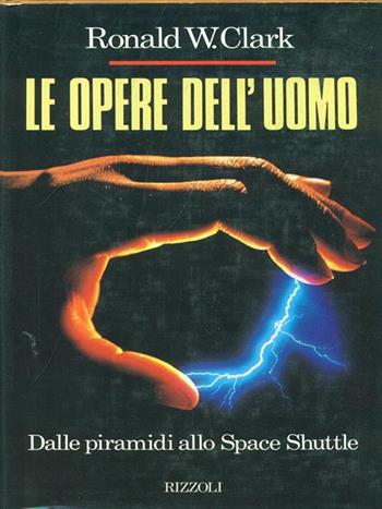 Le opere dell'uomo - Ronald W. Clark - Libro Rizzoli 1988 | Libraccio.it