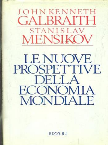 Le nuove prospettive dell'economia - John Kenneth Galbraith, Stanislav Mensikov - Libro Rizzoli 1989, Saggi stranieri | Libraccio.it