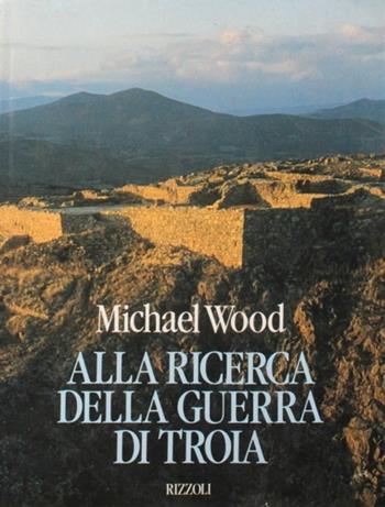 Alla ricerca della guerra di Troia - Michael Wood - Libro Rizzoli 1988 | Libraccio.it