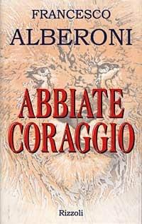 Abbiate coraggio - Francesco Alberoni - Libro Rizzoli 1998, Saggi italiani | Libraccio.it
