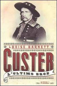 Custer. L'ultimo eroe - Louise F. Barnett - Libro Rizzoli 1999, Saggi stranieri | Libraccio.it