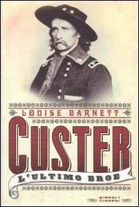Custer. L'ultimo eroe - Louise F. Barnett - Libro Rizzoli 1999, Saggi stranieri | Libraccio.it