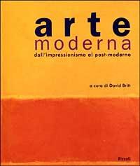 Arte moderna. Dall'impressionismo al post-modernismo - David Britt - Libro Rizzoli 1999, Arte | Libraccio.it