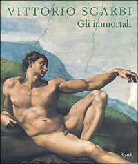 Gli immortali - Vittorio Sgarbi - Libro Rizzoli 1999, Arte. Saggi | Libraccio.it